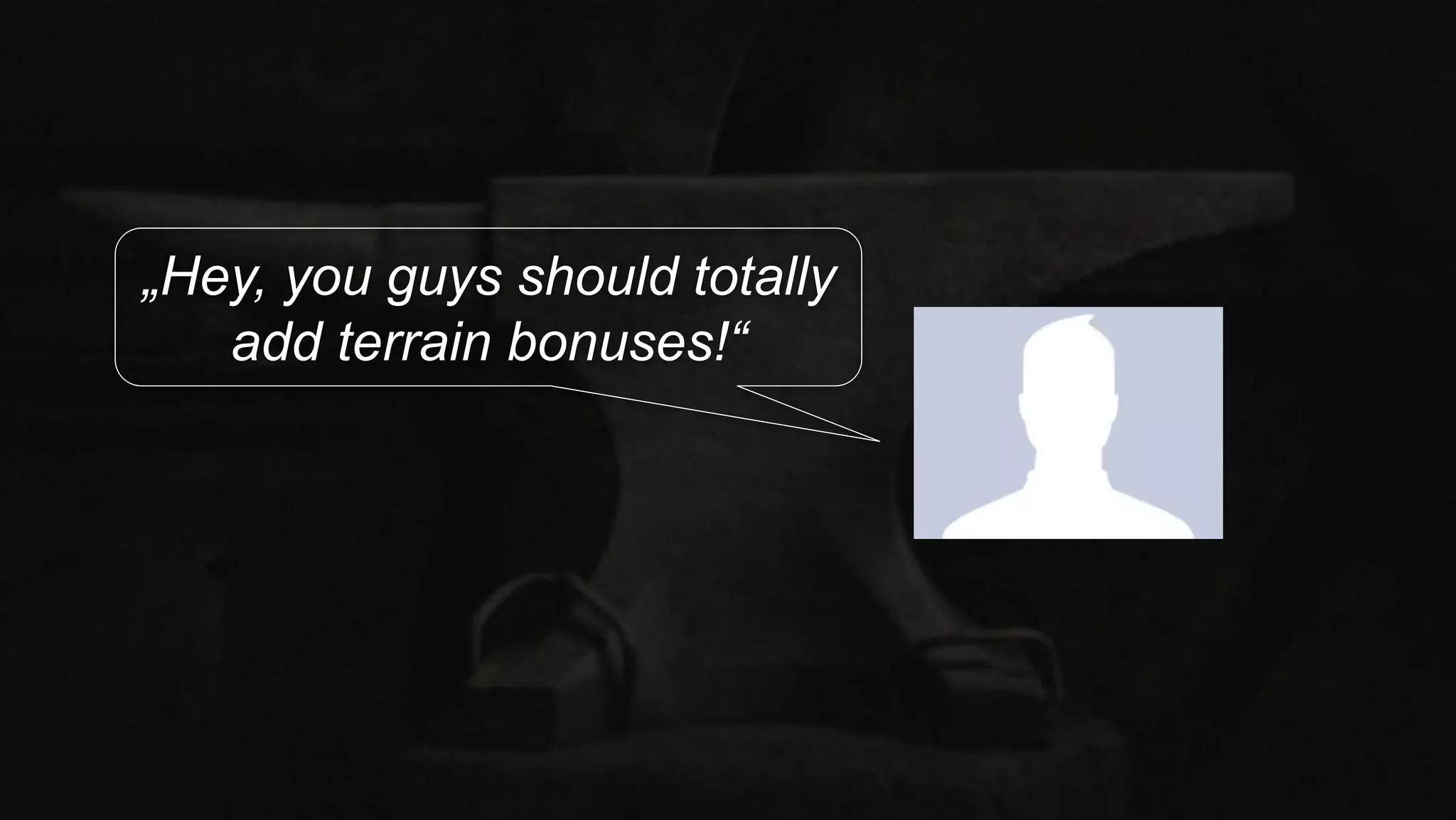 „Hey, you guys should totally
add terrain bonuses!“
 