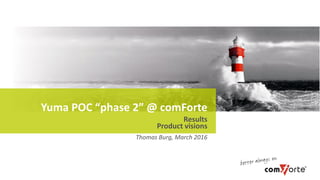 Yuma POC “phase 2” @ comForte
Thomas Burg, March 2016
Results
Product visions
 