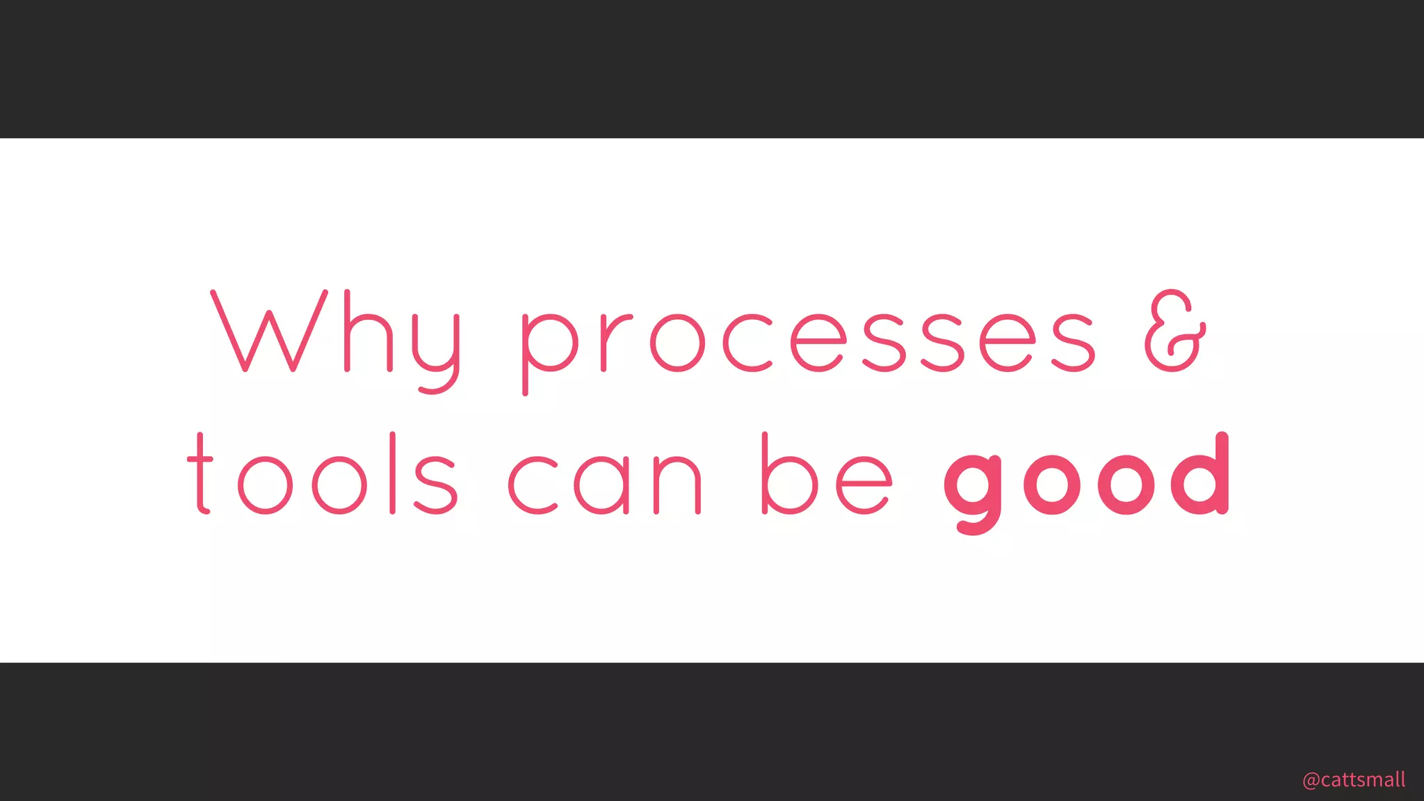 @cattsmall@cattsmall
Why processes &
tools can be good
 