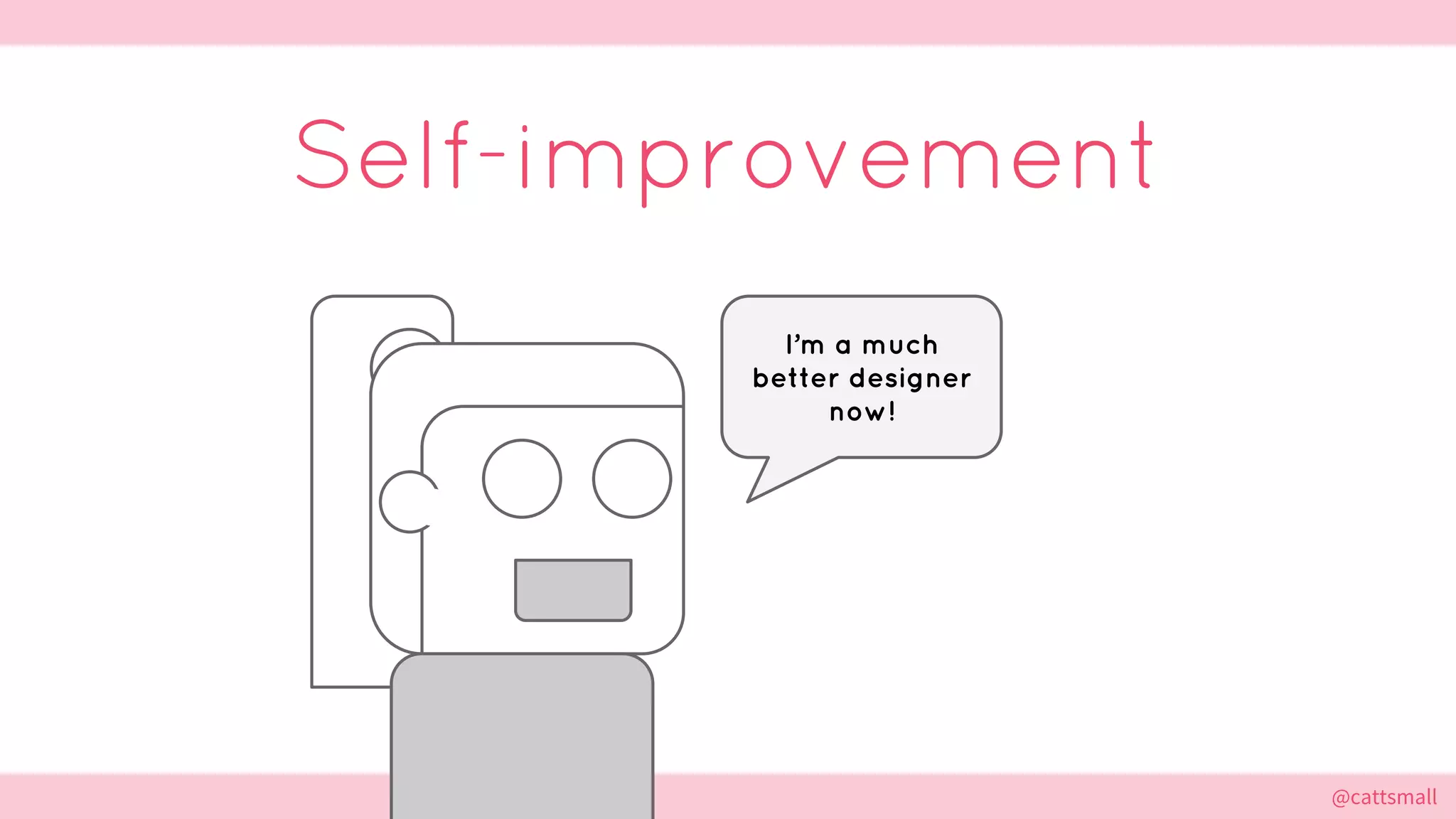 @cattsmall@cattsmall
Self-improvement
I’m a much
better designer
now!
 
