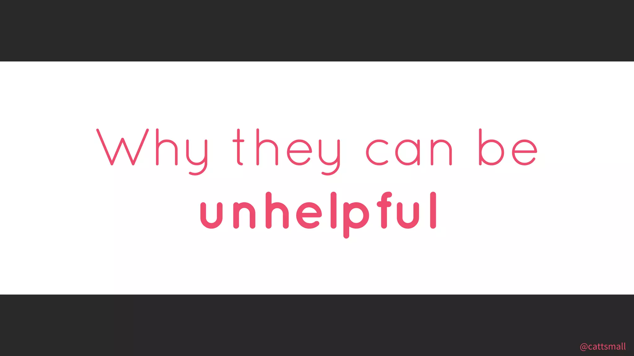 @cattsmall@cattsmall
Why they can be
unhelpful
 