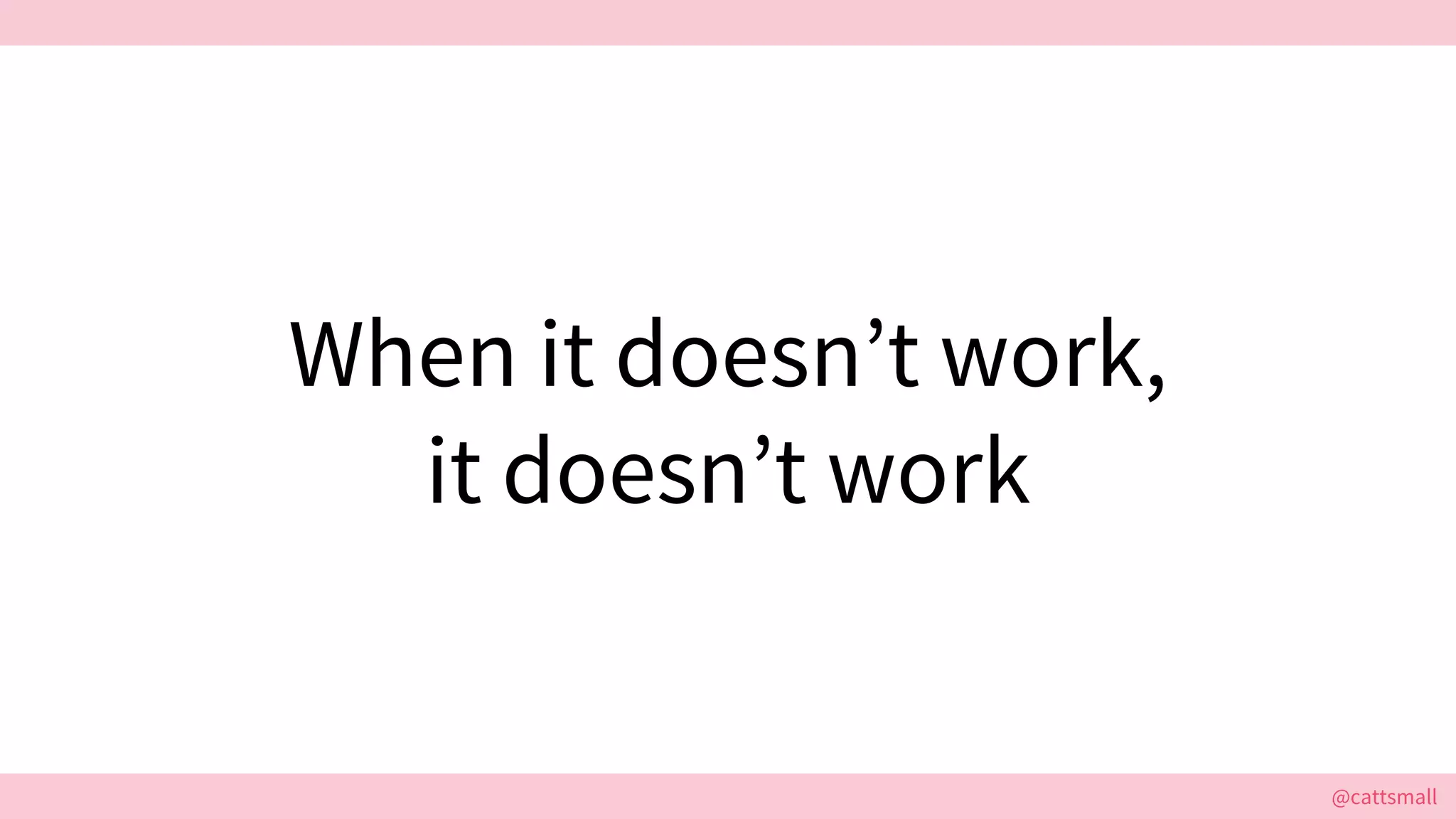@cattsmall@cattsmall
When it doesn’t work,
it doesn’t work
 