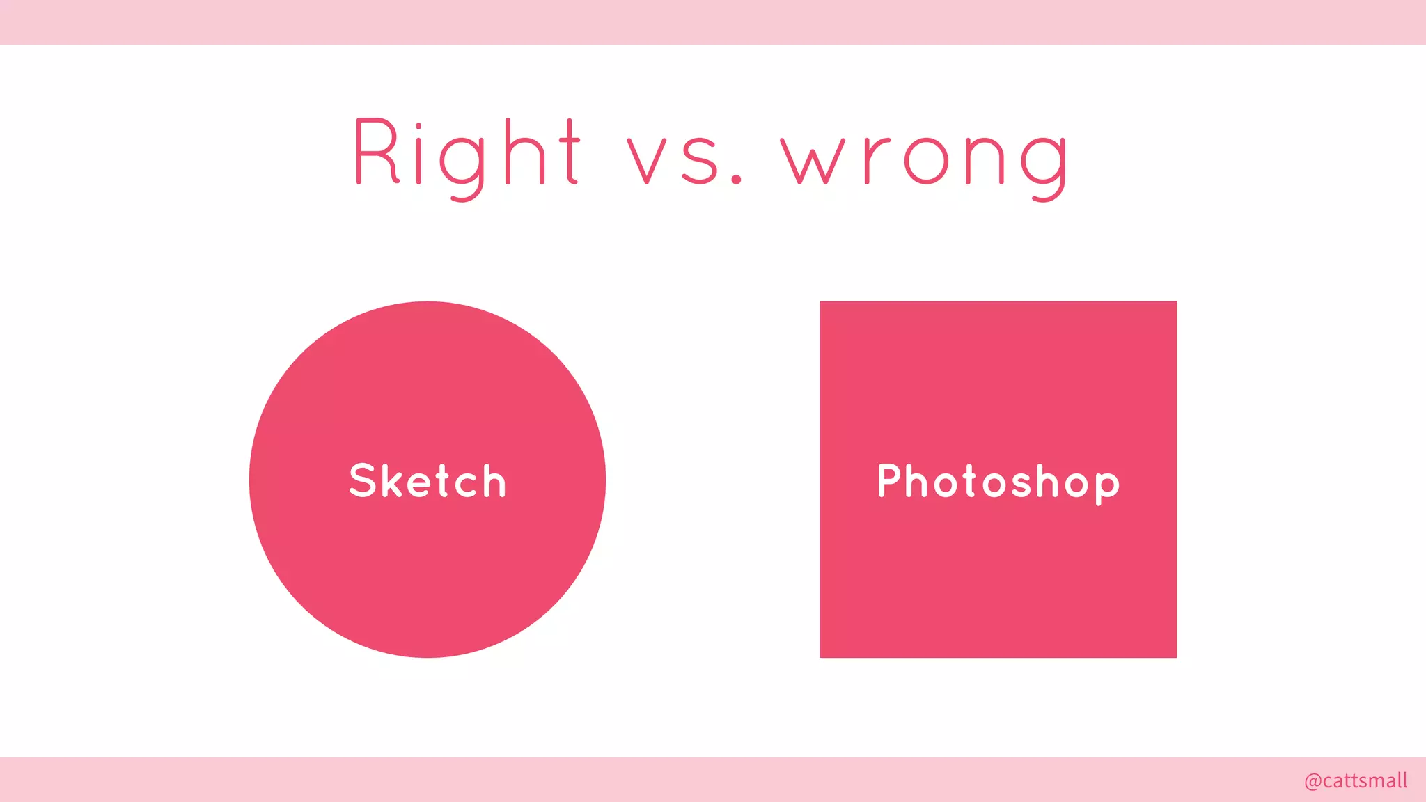 @cattsmall@cattsmall
Right vs. wrong
Sketch Photoshop
 