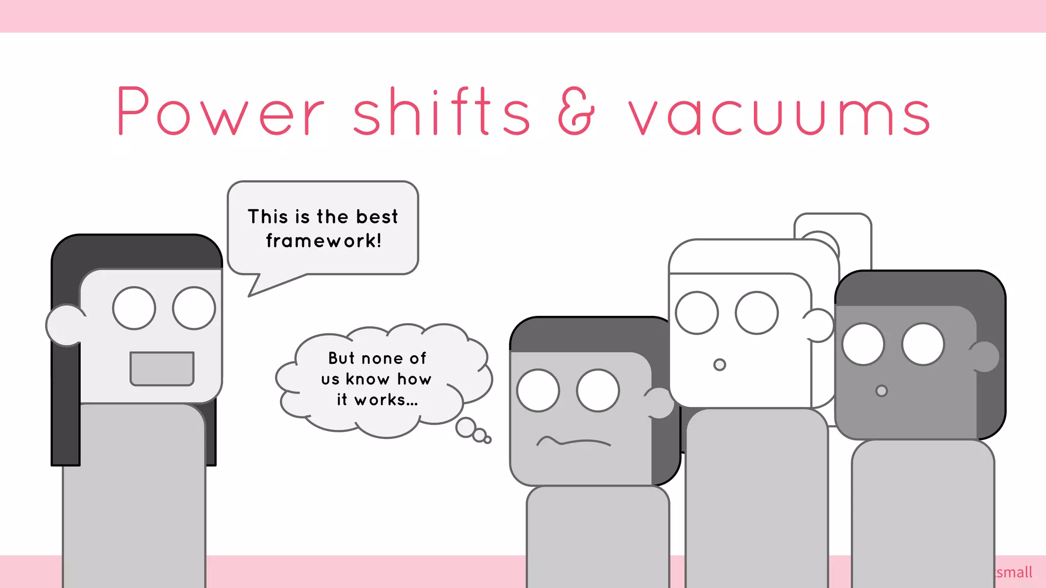 @cattsmall@cattsmall
But none of
us know how
it works...
Power shifts & vacuums
This is the best
framework!
 