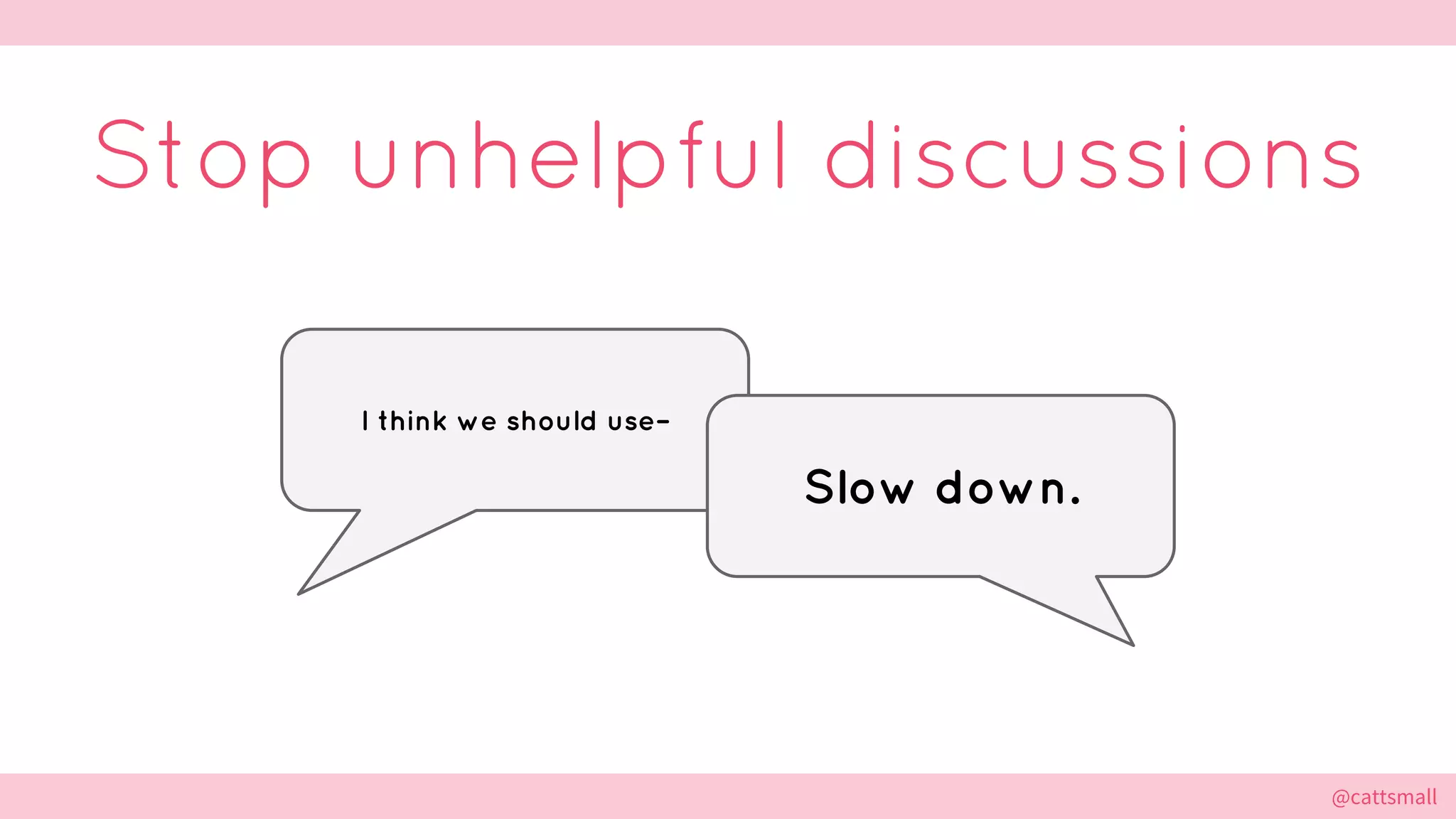 @cattsmall@cattsmall
Stop unhelpful discussions
I think we should use–
Slow down.
 