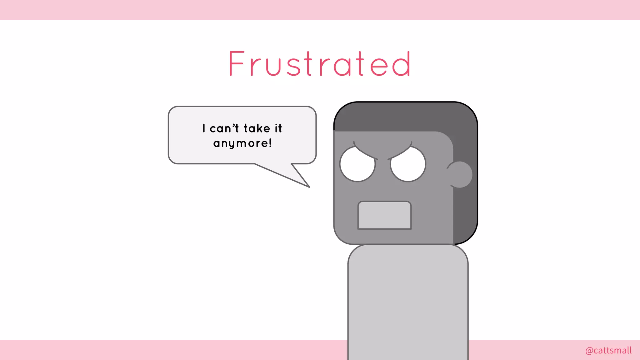@cattsmall@cattsmall
Frustrated
I can’t take it
anymore!
 