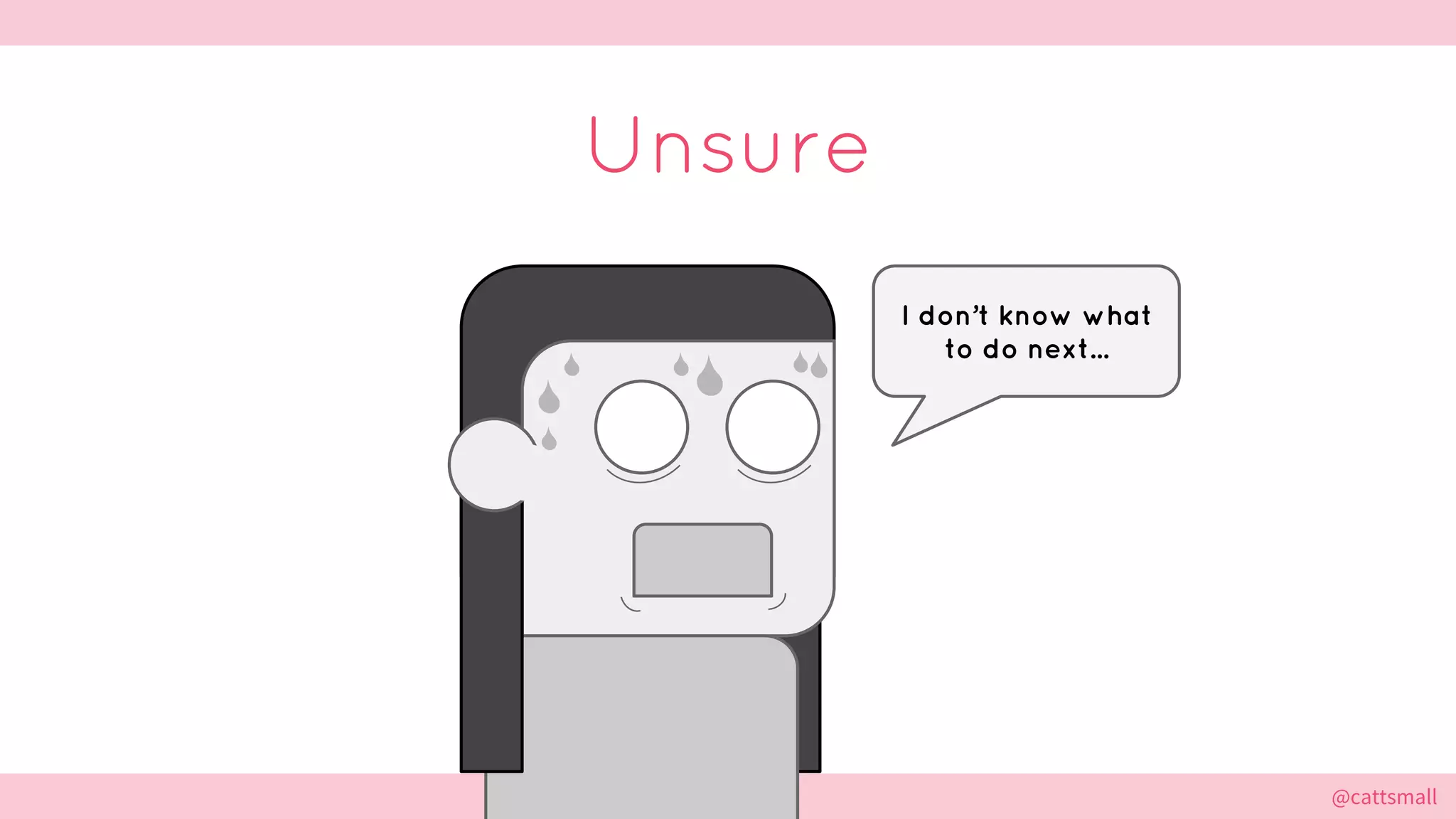 @cattsmall@cattsmall
Unsure
I don’t know what
to do next...
 