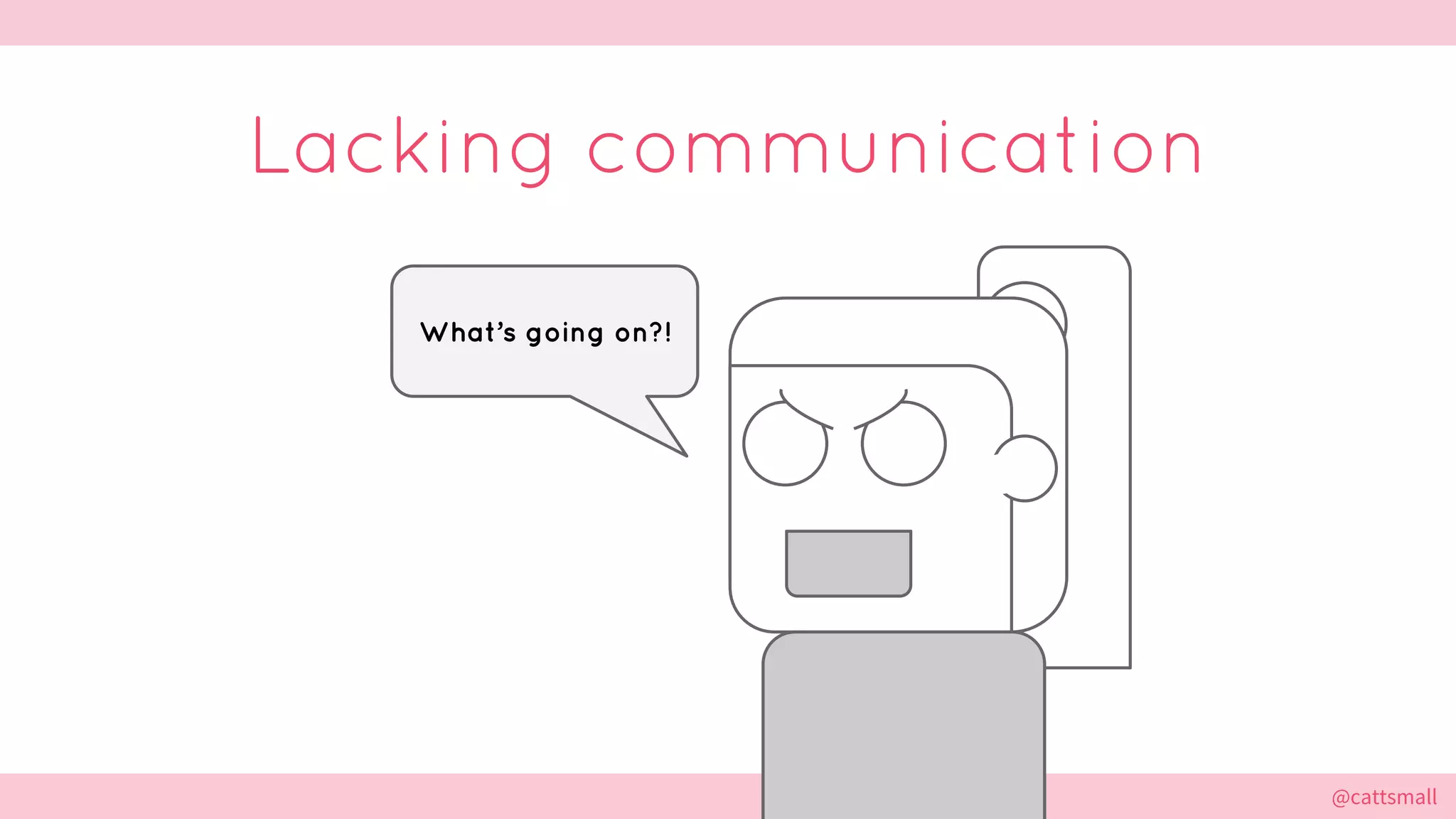 @cattsmall@cattsmall
Lacking communication
What’s going on?!
 