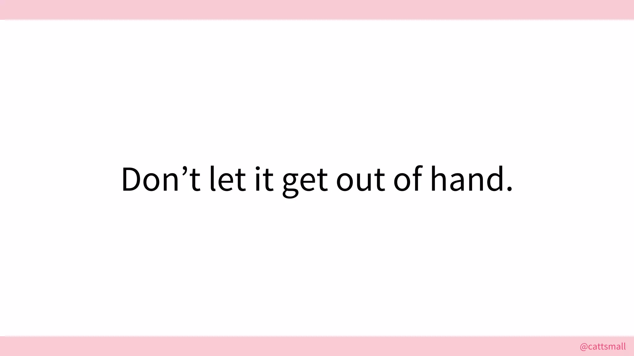 @cattsmall@cattsmall
Don’t let it get out of hand.
 