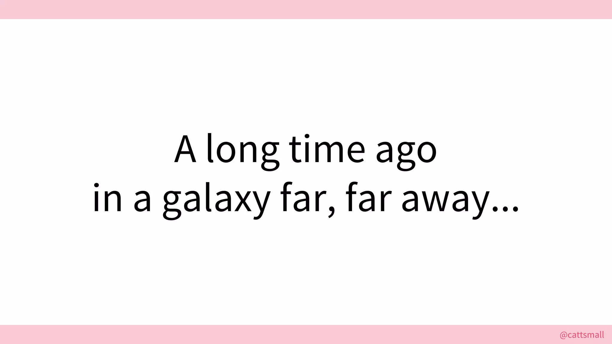@cattsmall@cattsmall
A long time ago
in a galaxy far, far away...
 