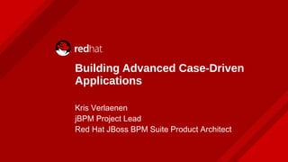 Building Advanced Case-Driven
Applications
Kris Verlaenen
jBPM Project Lead
Red Hat JBoss BPM Suite Product Architect
 