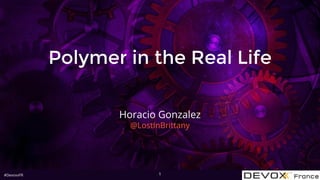 #DevoxxFR
Polymer in the Real Life
Horacio Gonzalez
@LostInBrittany
1
 