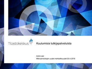 Kuulumisia tutkijapalveluista
Antti Liski
Mikroaineistojen uudet mahdollisuudet 20.4.2016
 