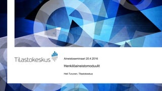 Aineistoseminaari 20.4.2016
Henkilöaineistomoduulit
Heli Turunen, Tilastokeskus
 