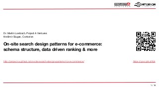 1 / 19
On-site search design patterns for e-commerce: 
schema structure, data driven ranking & more
Dr. Martin Loetzsch, Project A Ventures

Krešimir Slugan, Contorion
https://goo.gl/xJr9Jshttp://project-a.github.io/on-site-search-design-patterns-for-e-commerce/
 