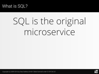 Copyright (c) 2009-2016 by Data Geekery GmbH. Slides licensed under CC BY SA 3.0
What is SQL?
SQL is the original
microservice
Just install a single stored
procedure in an Oracle XE
instance, deploy, done.
 