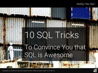 Copyright (c) 2009-2016 by Data Geekery GmbH. Slides licensed under CC BY SA 3.0
NoSQL? No, SQL!
10 SQL Tricks
To Convince...
