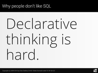 Copyright (c) 2009-2016 by Data Geekery GmbH. Slides licensed under CC BY SA 3.0
Why people don’t like SQL
Declarative
thinking is
hard.
 