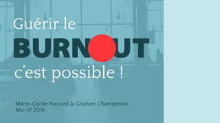 c’est possible !
Guérir le
BURN UT
Marie-Cécile Paccard & Goulven Champenois 
Mix-IT 2016
 