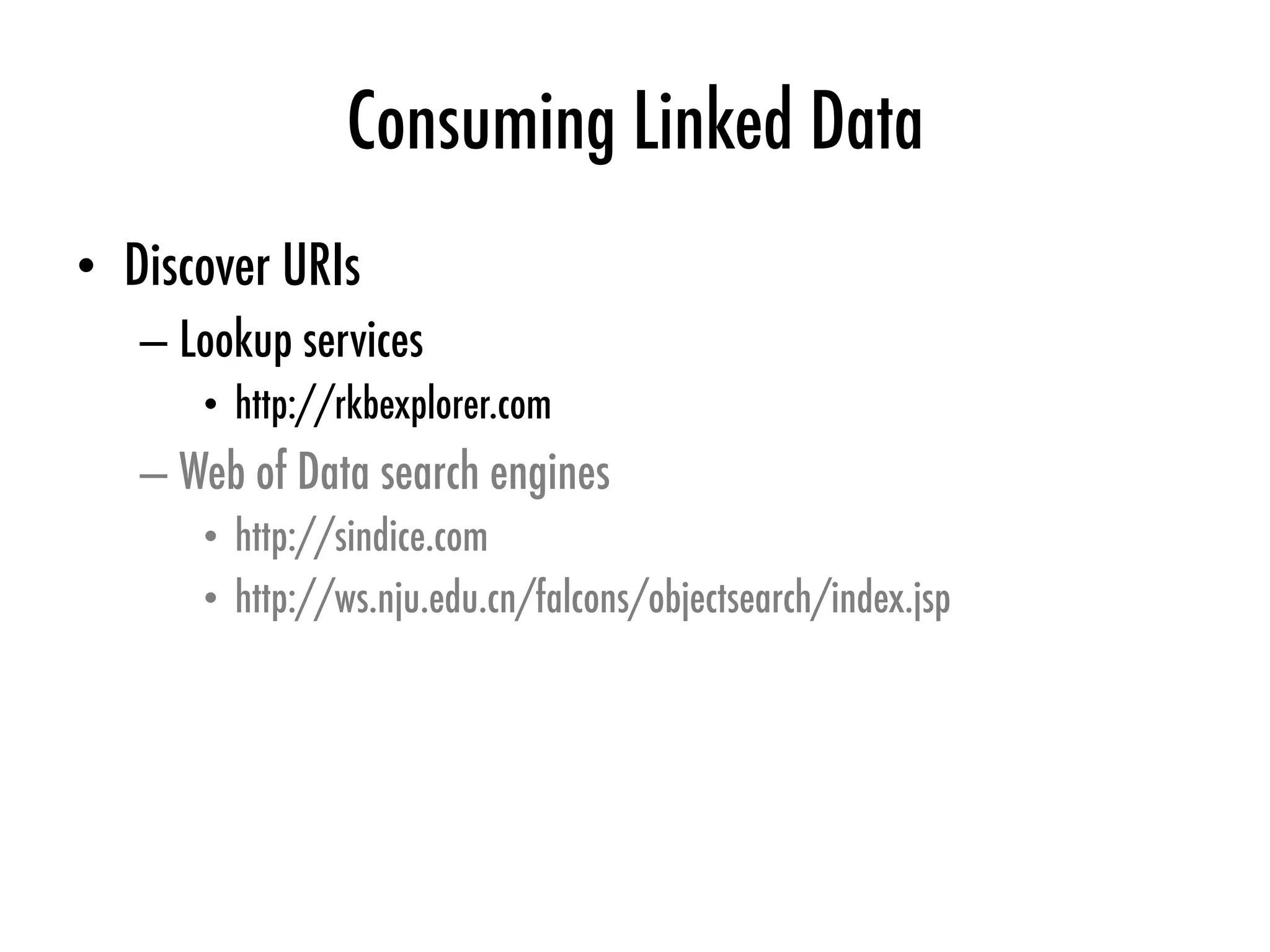 Consuming Linked Data
•  Discover URIs
– Lookup services
•  http://rkbexplorer.com
– Web of Data search engines
•  http://sindice.com
•  http://ws.nju.edu.cn/falcons/objectsearch/index.jsp
 
