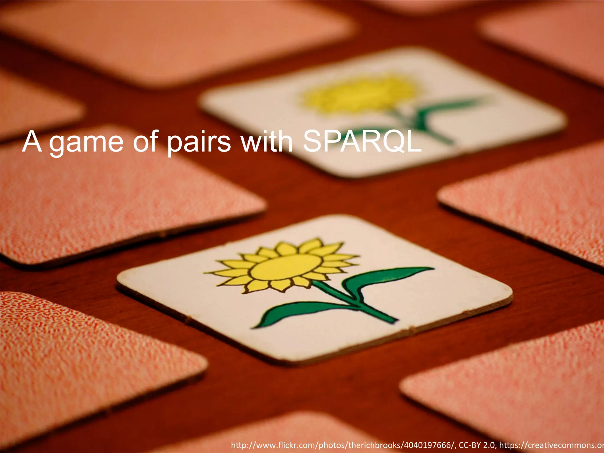 h"p://www.ﬂickr.com/photos/therichbrooks/4040197666/,	CC-BY	2.0,	h"ps://creaVvecommons.or
A game of pairs with SPARQL
 