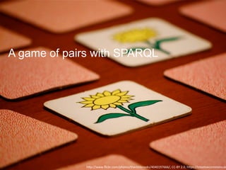 h"p://www.ﬂickr.com/photos/therichbrooks/4040197666/,	CC-BY	2.0,	h"ps://creaVvecommons.or
A game of pairs with SPARQL
 