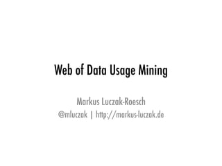 Web of Data Usage Mining
Markus Luczak-Roesch
@mluczak | http://markus-luczak.de
 