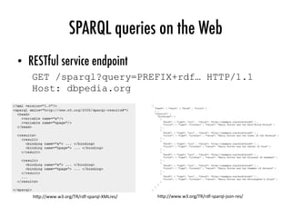 SPARQL queries on the Web
•  RESTful service endpoint
GET /sparql?query=PREFIX+rdf… HTTP/1.1
Host: dbpedia.org
h"p://www.w...