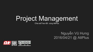 Project ManagementChia sẻ/Trao đổi cùng AltPlus
Nguyễn Vũ Hưng
2016/04/21 @ AltPlus
 