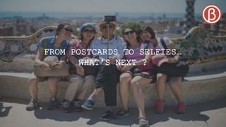 FROM POSTCARDS TO SELFIES…
WHAT’S NEXT ?
 