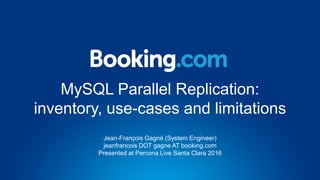 MySQL Parallel Replication:
inventory, use-cases and limitations
Jean-François Gagné (System Engineer)
jeanfrancois DOT gagne AT booking.com
Presented at Percona Live Santa Clara 2016
 