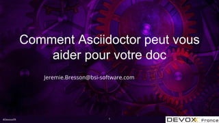 #DevoxxFR
Comment Asciidoctor peut vous
aider pour votre doc
Jeremie.Bresson@bsi-software.com
1
 