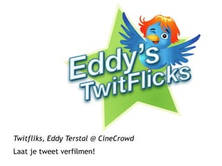 Twitfliks, Eddy Terstal @ CineCrowd
Laat je tweet verfilmen!
 