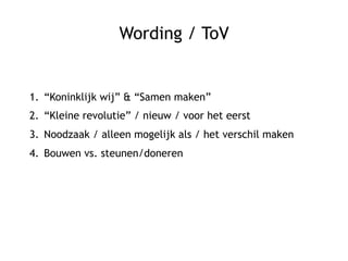 Wording / ToV
1.  “Koninklijk wij” & “Samen maken”
2.  “Kleine revolutie” / nieuw / voor het eerst
3.  Noodzaak / alleen mogelijk als / het verschil maken
4.  Bouwen vs. steunen/doneren
 
