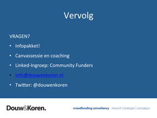 VRAGEN?	
  
•  Infopakket!	
  
•  Canvassessie	
  en	
  coaching	
  
•  Linked-­‐Ingroep:	
  Community	
  Funders	
  
•  info@douwenkoren.nl	
  
•  TwiMer:	
  @douwenkoren	
  
Vervolg	
  
 