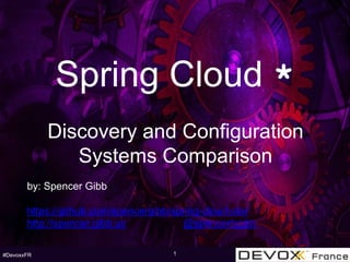 #DevoxxFR
Spring Cloud *
Discovery and Configuration
Systems Comparison
by: Spencer Gibb
https://github.com/spencergibb/spring-cloud-star
http://spencer.gibb.us @spencerbgibb
1
 