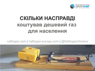 СКІЛЬКИ НАСПРАВДІ
коштував дешевий газ
для населення
naftogaz.com | naftogaz-europe.com | @NaftogazUkraine
 