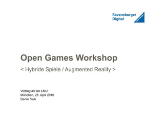 1
Open Games Workshop
< Hybride Spiele / Augmented Reality >
Vortrag an der LMU
München, 25. April 2016
Daniel Volk
 