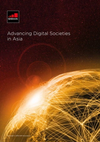 Advancing Digital Societies
in Asia
Copyright © 2016 GSM Association
 