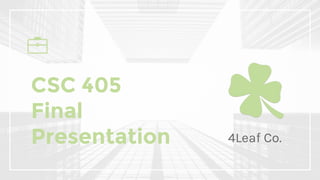 CSC 405
Final
Presentation 4Leaf Co.
 