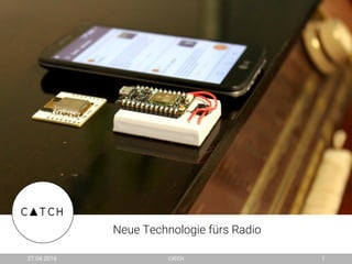 Neue Technologie fürs Radio
27.04.2016 CATCH 1
 
