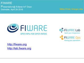 http://fiware.org
http://lab.fiware.org
FIWARE
Presentation@ Eclipse IoT Days
Grenoble, April 28 2016 Gilles Privat, Orange Labs
 