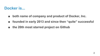 Docker is...
■ both name of company and product of Docker, Inc.
■ founded in early 2013 and since then “quite” successful
■ the 20th most starred project on Github
2