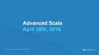 Advanced Scala
April 28th, 2016
OLEG MÜRK, CHIEF ARCHITECT
 