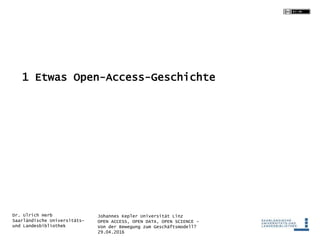 Johannes Kepler Universität Linz
OPEN ACCESS, OPEN DATA, OPEN SCIENCE -
Von der Bewegung zum Geschäftsmodell?
29.04.2016
Dr. Ulrich Herb
Saarländische Universitäts-
und Landesbibliothek
1 Etwas Open-Access-Geschichte
 