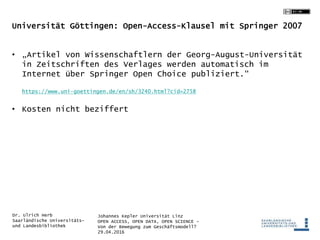 Johannes Kepler Universität Linz
OPEN ACCESS, OPEN DATA, OPEN SCIENCE -
Von der Bewegung zum Geschäftsmodell?
29.04.2016
D...