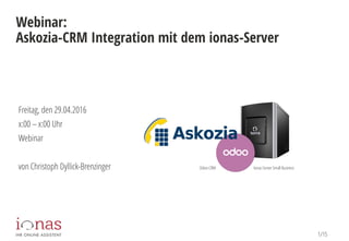 1/15
Webinar:
Askozia-CRM Integration mit dem ionas-Server
Freitag, den 29.04.2016
x:00 – x:00 Uhr
Webinar
von Christoph Dyllick-Brenzinger Ionas-ServerSmall BusinessOdoo-CRM
 