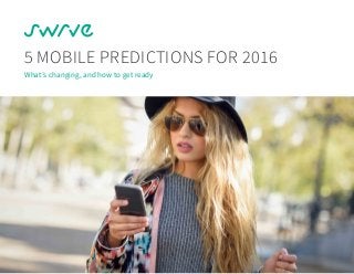 5 MOBILE PREDICTIONS FOR 2016
What’s changing, and how to get ready
 
