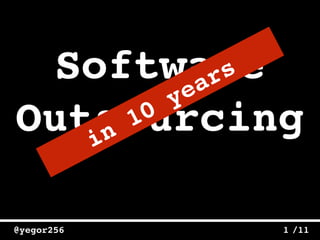 /11@yegor256 1
Software
Outsourcingin
10
years
 