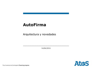 14/04/2016
Arquitectura y novedades
AutoFirma
 